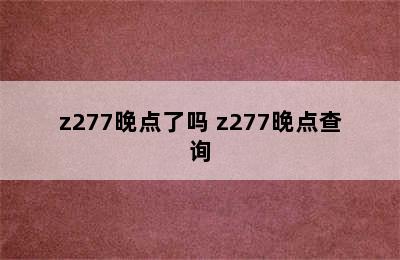 z277晚点了吗 z277晚点查询